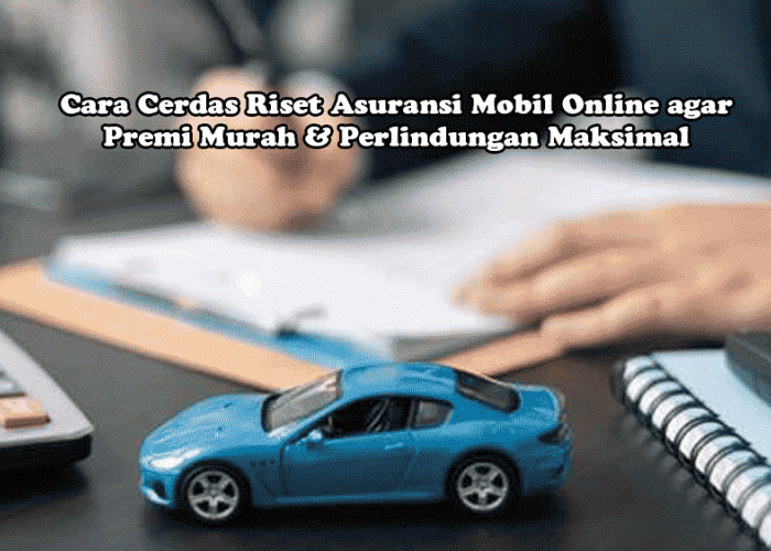 Jangan Asal Pilih! Cara Cerdas Riset Asuransi Mobil Online agar Premi Murah & Perlindungan Maksimal