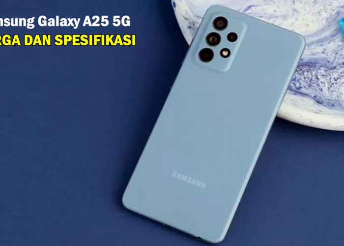 Samsung Galaxy A25 5G, Harga Terjangkau dan Spesifikasi Mumpuni dengan Layar Super AMOLED, Wow !