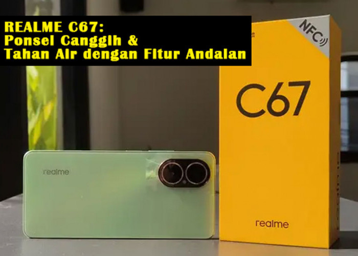 Realme C67: Ponsel Canggih & Tahan Air dengan Fitur Andalan di Harga Terjangkau, Mau? Cek Dulu Yuk!