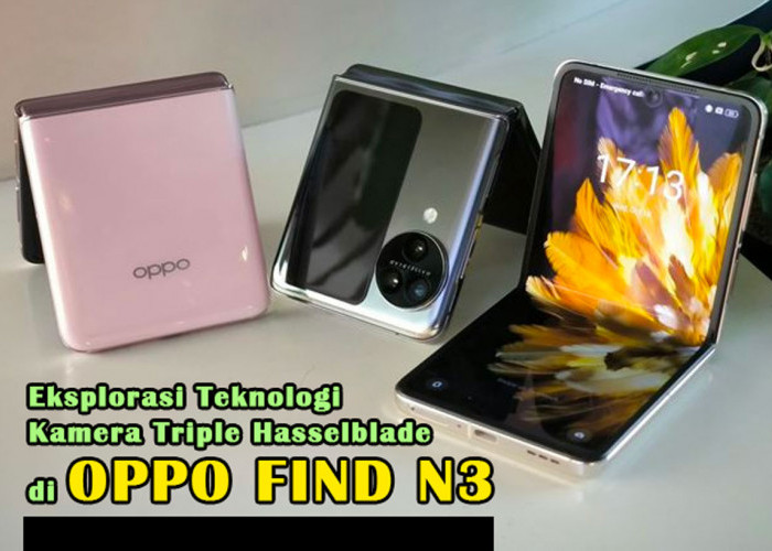 Eksplorasi Teknologi Kamera Triple Hasselblade di Oppo Find N3: Detil Tajam & Warna Akurat, Cek Langsung!